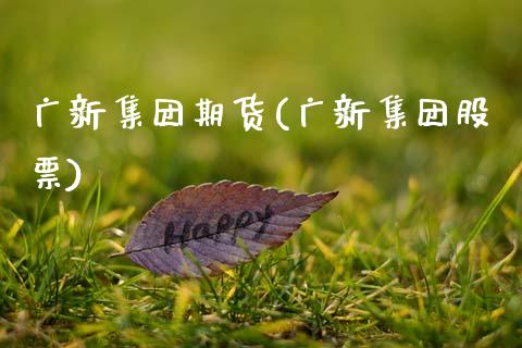 广新集团期货(广新集团股票)_https://www.gzqbddp.com_国际期货_第1张