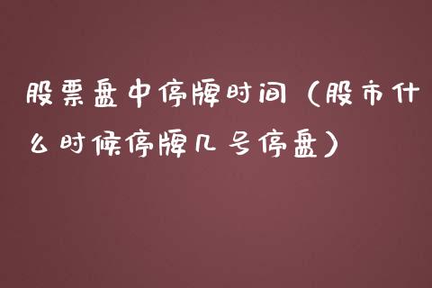 股票盘中停牌时间（股市什么时候停牌几号停盘）_https://www.gzqbddp.com_股票知识_第1张
