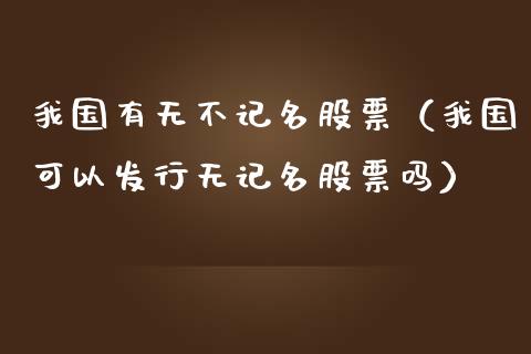 我国有无不记名股票（我国可以发行无记名股票吗）_https://www.gzqbddp.com_炒股经验_第1张