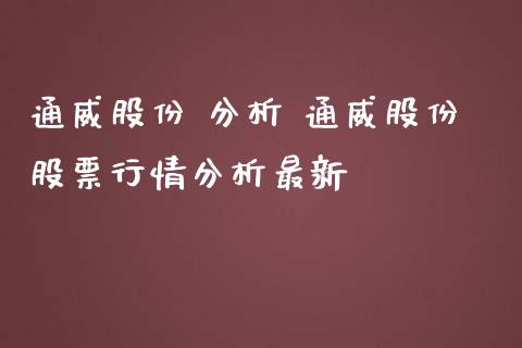 通威股份 分析 通威股份股票行情分析最新_https://www.gzqbddp.com_选股技巧_第1张