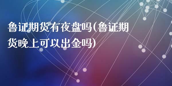 鲁证期货有夜盘吗(鲁证期货晚上可以出金吗)_https://www.gzqbddp.com_技术分析_第1张