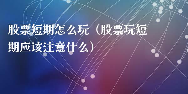 股票短期怎么玩（股票玩短期应该注意什么）_https://www.gzqbddp.com_技术分析_第1张