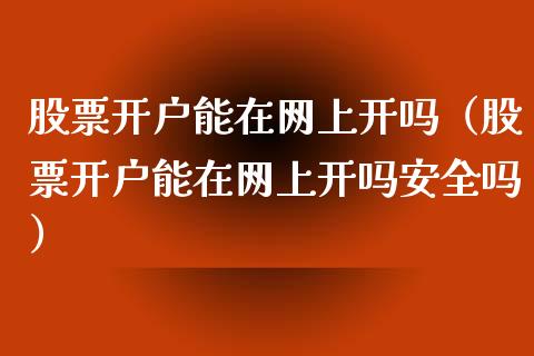 股票开户能在网上开吗（股票开户能在网上开吗安全吗）_https://www.gzqbddp.com_股票知识_第1张