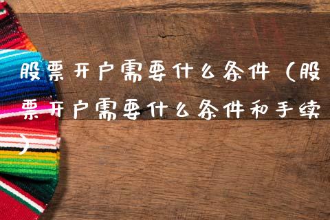 股票开户需要什么条件（股票开户需要什么条件和手续）_https://www.gzqbddp.com_炒股经验_第1张