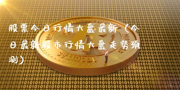 股票今日行情大盘最新（今日最新股市行情大盘走势预测）_https://www.gzqbddp.com_股票知识_第1张