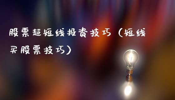 股票超短线投资技巧（短线买股票技巧）_https://www.gzqbddp.com_选股技巧_第1张