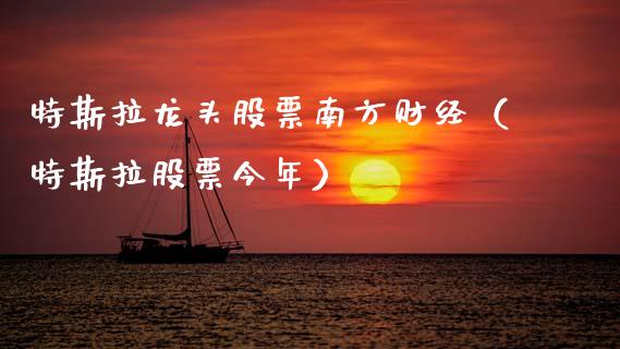 特斯拉龙头股票南方财经（特斯拉股票今年）_https://www.gzqbddp.com_炒股经验_第1张