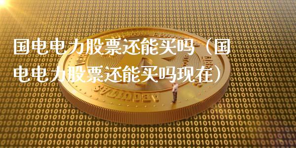 国电电力股票还能买吗（国电电力股票还能买吗现在）_https://www.gzqbddp.com_技术分析_第1张