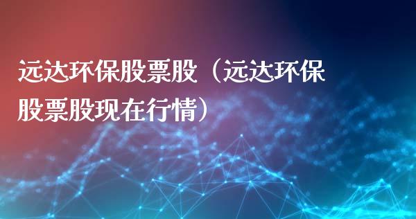 远达环保股票股（远达环保股票股现在行情）_https://www.gzqbddp.com_炒股经验_第1张