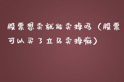 股票想卖就能卖掉吗（股票可以买了立马卖掉嘛）_https://www.gzqbddp.com_股票知识_第1张