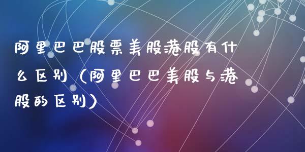 阿里巴巴股票美股港股有什么区别（阿里巴巴美股与港股的区别）_https://www.gzqbddp.com_技术分析_第1张