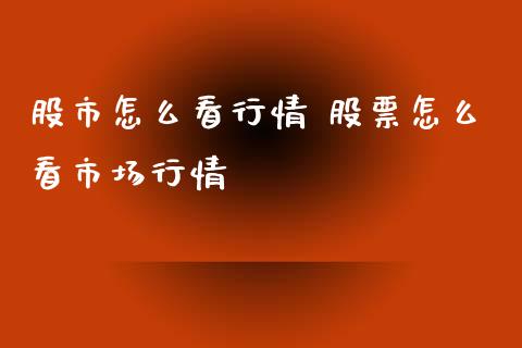 股市怎么看行情 股票怎么看市场行情_https://www.gzqbddp.com_选股技巧_第1张
