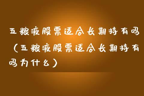 五粮液股票适合长期持有吗（五粮液股票适合长期持有吗为什么）_https://www.gzqbddp.com_选股技巧_第1张
