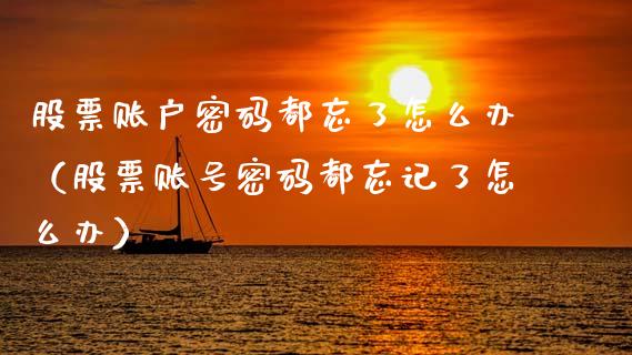 股票账户**都忘了怎么办（股票账号**都忘记了怎么办）_https://www.gzqbddp.com_炒股经验_第1张