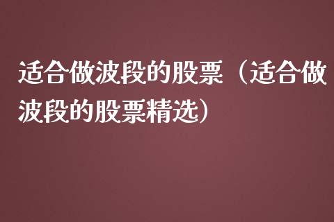 适合做波段的股票（适合做波段的股票精选）_https://www.gzqbddp.com_技术分析_第1张