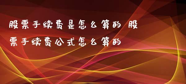 股票手续费是怎么算的 股票手续费公式怎么算的_https://www.gzqbddp.com_股票知识_第1张