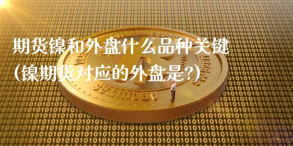 期货镍和外盘什么品种关键(镍期货对应的外盘是?)_https://www.gzqbddp.com_国际期货_第1张