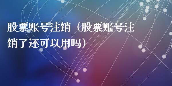 股票账号注销（股票账号注销了还可以用吗）_https://www.gzqbddp.com_选股技巧_第1张