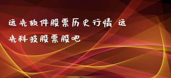 远光软件股票历史行情 远光科技股票股吧_https://www.gzqbddp.com_炒股经验_第1张