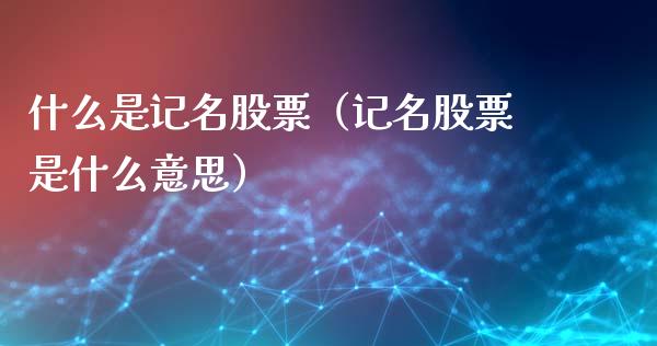什么是记名股票（记名股票是什么意思）_https://www.gzqbddp.com_技术分析_第1张