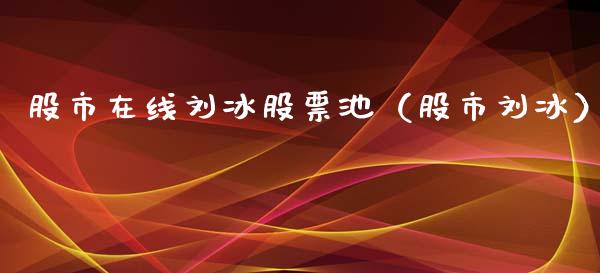 股市在线刘冰股票池（股市刘冰）_https://www.gzqbddp.com_股票知识_第1张