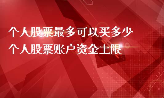 个人股票最多可以买多少 个人股票账户资金上限_https://www.gzqbddp.com_炒股经验_第1张