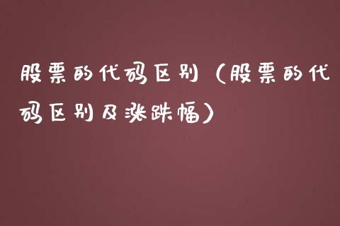 股票的代码区别（股票的代码区别及涨跌幅）_https://www.gzqbddp.com_选股技巧_第1张