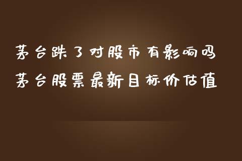 茅台跌了对股市有影响吗 茅台股票最新目标价估值_https://www.gzqbddp.com_股票知识_第1张