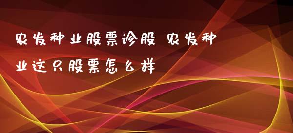 农发种业股票诊股 农发种业这只股票怎么样_https://www.gzqbddp.com_炒股经验_第1张