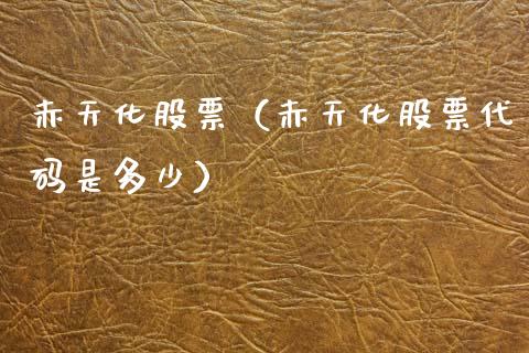 赤天化股票（赤天化股票代码是多少）_https://www.gzqbddp.com_技术分析_第1张