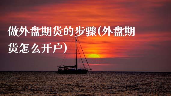 做外盘期货的步骤(外盘期货怎么开户)_https://www.gzqbddp.com_财经直播室_第1张