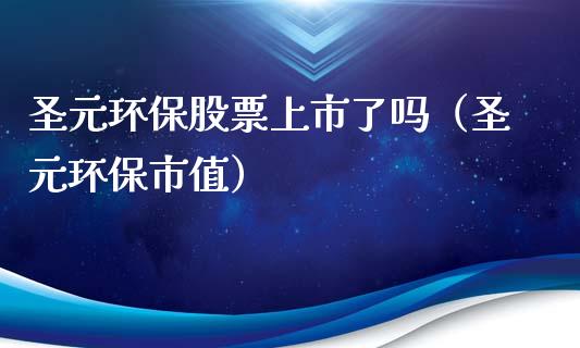圣元环保股票上市了吗（圣元环保市值）_https://www.gzqbddp.com_技术分析_第1张