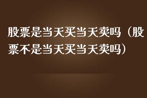 股票是当天买当天卖吗（股票不是当天买当天卖吗）_https://www.gzqbddp.com_炒股经验_第1张
