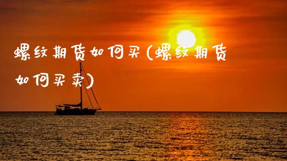 螺纹期货如何买(螺纹期货如何买卖)_https://www.gzqbddp.com_恒指期货_第1张