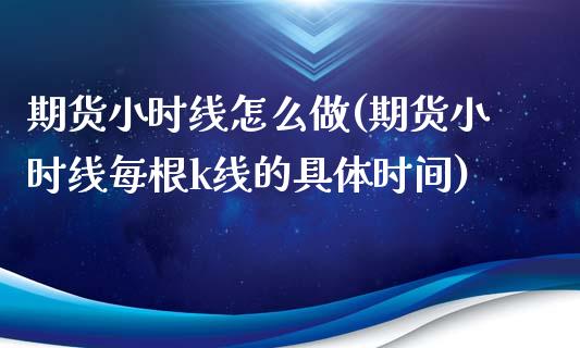 期货小时线怎么做(期货小时线每根k线的具体时间)_https://www.gzqbddp.com_财经直播室_第1张