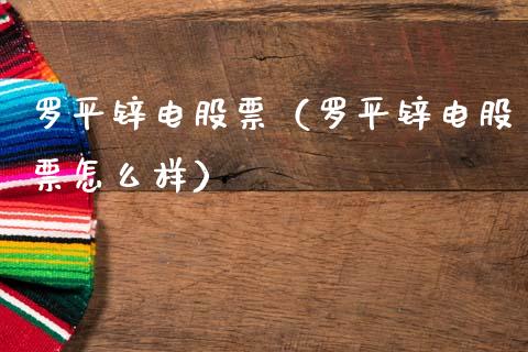 罗平锌电股票（罗平锌电股票怎么样）_https://www.gzqbddp.com_财经资讯_第1张