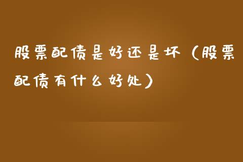 股票配债是好还是坏（股票配债有什么好处）_https://www.gzqbddp.com_技术分析_第1张