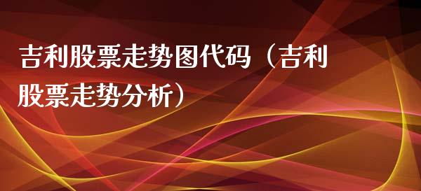 吉利股票走势图代码（吉利股票走势分析）_https://www.gzqbddp.com_股票知识_第1张