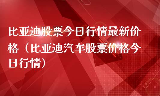 比亚迪股票今日行情最新价格（比亚迪汽车股票价格今日行情）_https://www.gzqbddp.com_选股技巧_第1张