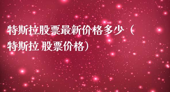 特斯拉股票最新价格多少（特斯拉 股票价格）_https://www.gzqbddp.com_技术分析_第1张