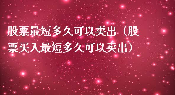 股票最短多久可以卖出（股票买入最短多久可以卖出）_https://www.gzqbddp.com_股票知识_第1张