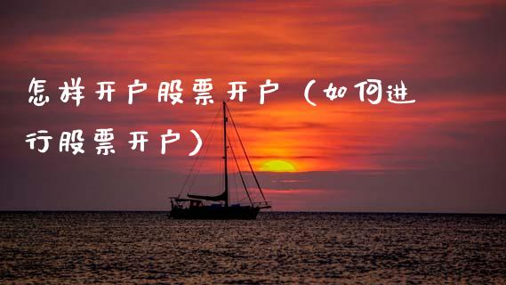 怎样开户股票开户（如何进行股票开户）_https://www.gzqbddp.com_炒股经验_第1张