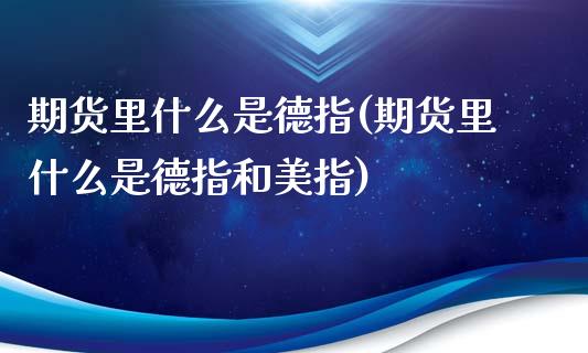 期货里什么是德指(期货里什么是德指和美指)_https://www.gzqbddp.com_财经直播室_第1张