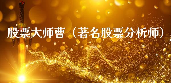 股票**曹（著名股票分析师）_https://www.gzqbddp.com_选股技巧_第1张