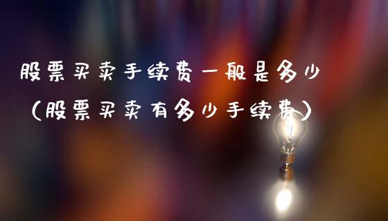 股票买卖手续费一般是多少（股票买卖有多少手续费）_https://www.gzqbddp.com_选股技巧_第1张
