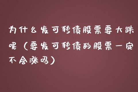 为什么发可转债股票要大跌呢（要发可转债的股票一定不会涨吗）_https://www.gzqbddp.com_选股技巧_第1张