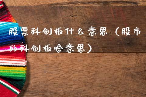 股票科创板什么意思（股市的科创板啥意思）_https://www.gzqbddp.com_选股技巧_第1张