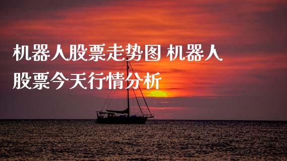 机器人股票走势图 机器人股票今天行情分析_https://www.gzqbddp.com_技术分析_第1张