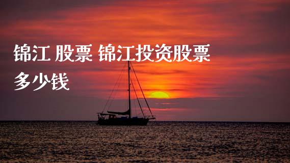 锦江 股票 锦江投资股票多少钱_https://www.gzqbddp.com_选股技巧_第1张