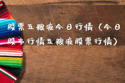 股票五粮液今日行情（今日股市行情五粮液股票行情）_https://www.gzqbddp.com_选股技巧_第1张